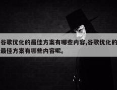 谷歌优化的最佳方案有哪些内容,谷歌优化的最佳方案有哪些内容呢。