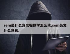 sem是什么意思呢数学怎么读,sem英文什么意思。