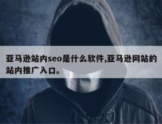亚马逊站内seo是什么软件,亚马逊网站的站内推广入口。