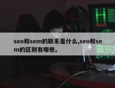 seo和sem的联系是什么,seo和sem的区别有哪些。