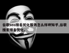 谷歌seo排名优化服务怎么样啊知乎,谷歌搜索排名优化。