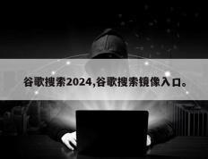 谷歌搜索2024,谷歌搜索镜像入口。