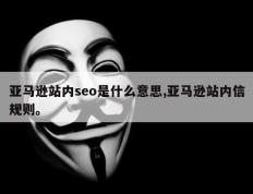 亚马逊站内seo是什么意思,亚马逊站内信规则。