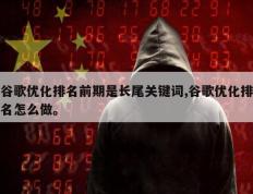 谷歌优化排名前期是长尾关键词,谷歌优化排名怎么做。