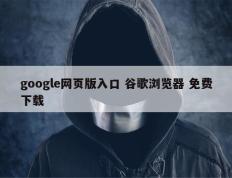 google网页版入口 谷歌浏览器 免费下载