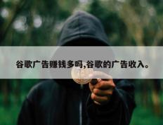 谷歌广告赚钱多吗,谷歌的广告收入。
