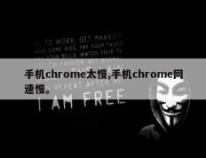 手机chrome太慢,手机chrome网速慢。