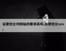 谷歌优化对网站的要求高吗,谷歌优化seo。