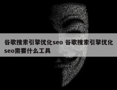 谷歌搜索引擎优化seo 谷歌搜索引擎优化seo需要什么工具