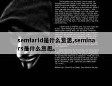 semiarid是什么意思,seminars是什么意思。