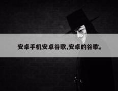 安卓手机安卓谷歌,安卓的谷歌。
