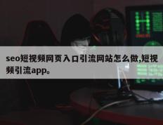 seo短视频网页入口引流网站怎么做,短视频引流app。