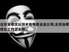 北京谷歌优化技术有哪些企业公司,北京谷歌优化工作怎么样。