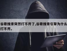 谷歌搜索突然打不开了,谷歌搜索引擎为什么打不开。