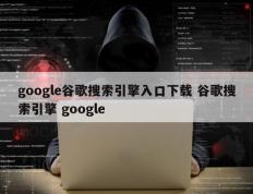 google谷歌搜索引擎入口下载 谷歌搜索引擎 google