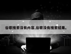 谷歌搜索没有内容,谷歌没有搜索结果。