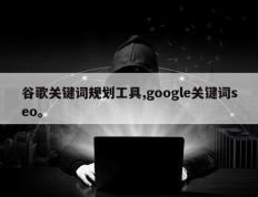 谷歌关键词规划工具,google关键词seo。