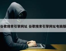 谷歌搜索引擎网址 谷歌搜索引擎网址电脑版