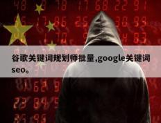 谷歌关键词规划师批量,google关键词seo。