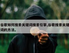 谷歌如何搜索关键词搜索引擎,谷歌搜索关键词的方法。