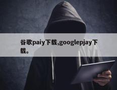 谷歌paiy下载,googlepjay下载。