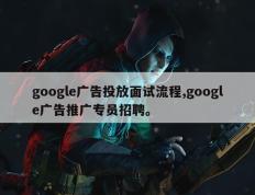 google广告投放面试流程,google广告推广专员招聘。