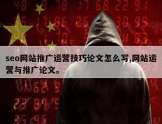 seo网站推广运营技巧论文怎么写,网站运营与推广论文。