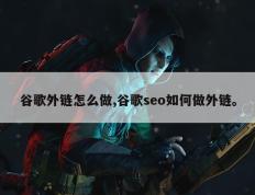 谷歌外链怎么做,谷歌seo如何做外链。