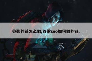 谷歌外链怎么做,谷歌seo如何做外链。