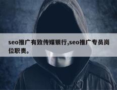 seo推广有致传媒银行,seo推广专员岗位职责。