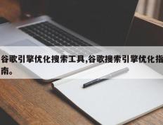 谷歌引擎优化搜索工具,谷歌搜索引擎优化指南。