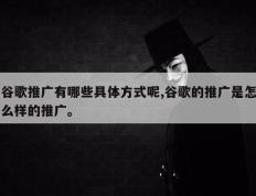 谷歌推广有哪些具体方式呢,谷歌的推广是怎么样的推广。
