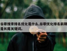 谷歌搜索排名优化是什么,谷歌优化排名前期是长尾关键词。