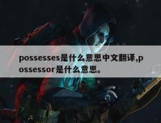 possesses是什么意思中文翻译,possessor是什么意思。