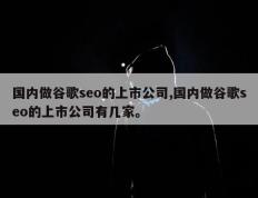 国内做谷歌seo的上市公司,国内做谷歌seo的上市公司有几家。