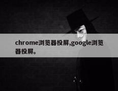 chrome浏览器投屏,google浏览器投屏。
