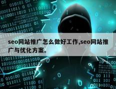 seo网站推广怎么做好工作,seo网站推广与优化方案。