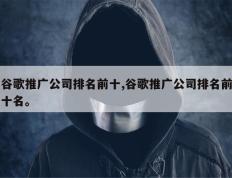 谷歌推广公司排名前十,谷歌推广公司排名前十名。