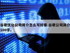 谷歌优化公司简介怎么写好看,谷歌公司简介100字。