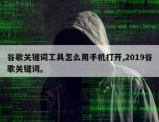 谷歌关键词工具怎么用手机打开,2019谷歌关键词。