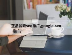 正品谷歌seo推广,google seo 推广。