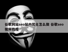 谷歌网站seo站内优化怎么做 谷歌seo视频教程