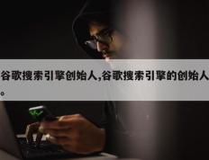 谷歌搜索引擎创始人,谷歌搜索引擎的创始人。