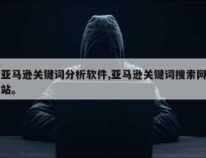 亚马逊关键词分析软件,亚马逊关键词搜索网站。