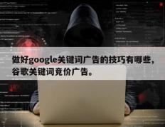 做好google关键词广告的技巧有哪些,谷歌关键词竞价广告。