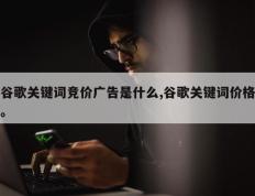 谷歌关键词竞价广告是什么,谷歌关键词价格。