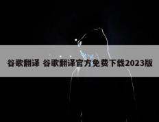 谷歌翻译 谷歌翻译官方免费下载2023版