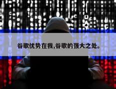 谷歌优势在我,谷歌的强大之处。