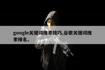 google关键词搜索技巧,谷歌关键词搜索排名。