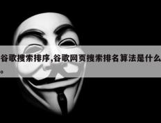 谷歌搜索排序,谷歌网页搜索排名算法是什么。